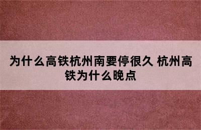 为什么高铁杭州南要停很久 杭州高铁为什么晚点